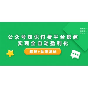 公眾號知識付費平臺搭建，實現(xiàn)全自動化盈利（教程 系統(tǒng)源碼）