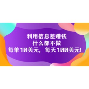 利用信息差賺錢(qián)：什么都不做，每單10美元，每天100美元！