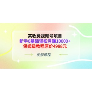 某收費視頻號項目，新手0基礎輕松月賺10000 ，保姆級教程原價4988元