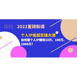 2022重磅新課《個人IP底層實操大課》如何靠個人IP賺到10萬、100萬、1000萬