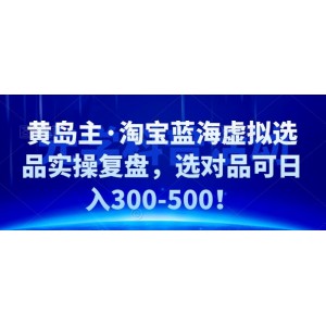 黃島主·淘寶藍海虛擬選品實操復(fù)盤，選對品可日入300-500！