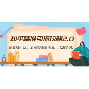 知乎精準(zhǔn)引流攻略2.0，適合各行業(yè)，全程實(shí)操落地演示（16節(jié)課）