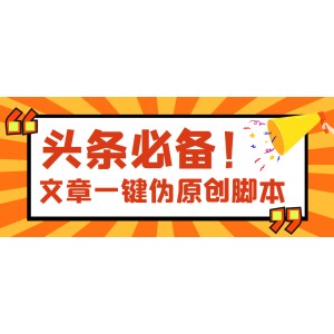 【頭條必備】最新文章自動偽原創(chuàng)腳本，百分百過原創(chuàng)【腳本 詳細教程】