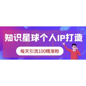 知識星球個(gè)人IP打造系列課程，每天引流100精準(zhǔn)粉