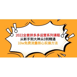 2022全套拼多多運(yùn)營(yíng)課程，從新手到大神從0到精通，10w免費(fèi)流量核心實(shí)操方法