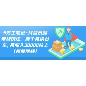 S先生筆記·抖音暴利帶貨玩法，兩個(gè)月?lián)Q臺(tái)車,月收入30000以上【視頻課程】