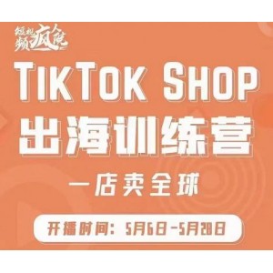 瘋?cè)嗽?TikTok Shop出海訓(xùn)練營（一店賣全球)，出海搶占全球新流量