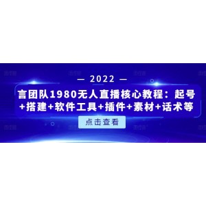 言團(tuán)隊(duì)1980無人直播核心教程：起號(hào) 搭建 軟件工具 插件 素材 話術(shù)等等