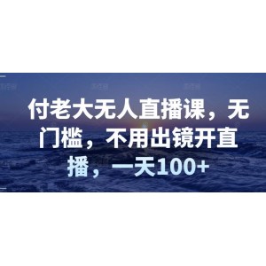 付老大無人直播課，無門檻，不用出鏡開直播，一天100