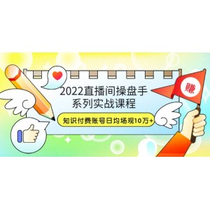 2022直播間操盤手系列實戰(zhàn)課程：知識付費賬號日均場觀10萬 (21節(jié)視頻課)