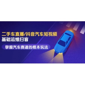 創(chuàng)客君·二手車直播/抖音汽車短視頻基礎運維掃盲，掌握汽車賽道的根本玩法