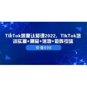 TIkTok深度認(rèn)知課2022，TIkTok培訓(xùn)實操 測品 落地 矩陣引流（價值698）