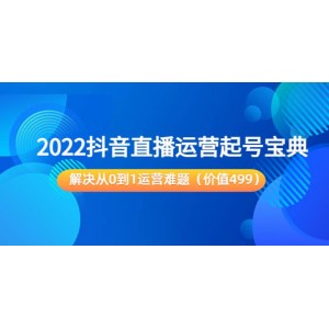 2022抖音直播運營起號寶典：解決從0到1運營難題（價值499）