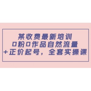 某收費(fèi)最新培訓(xùn)：0粉0作品自然流量 正價(jià)起號，全套實(shí)操課