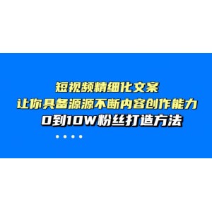 短視頻精細(xì)化文案，讓你具備源源不斷內(nèi)容創(chuàng)作能力，0到10W粉絲打造方法