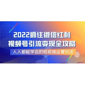 2022抓住微信紅利，視頻號(hào)引流變現(xiàn)全攻略，人人都能學(xué)會(huì)的短視頻運(yùn)營(yíng)玩法