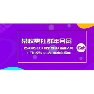 某收費社群年會員：短視頻SEO 搜索置頂 直播入局 千川投放 小店 商家自播篇