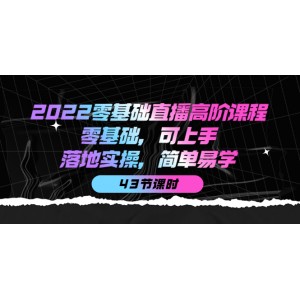 2022零基礎直播高階課程：零基礎，可上手，落地實操，簡單易學（43節(jié)課）