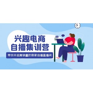 興趣電商自播集訓(xùn)營(yíng)：三大核心能力 12種玩法 提高銷量，核心落地實(shí)操