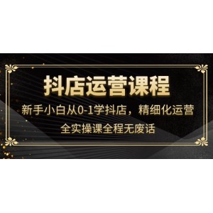 抖店運(yùn)營(yíng)，新手小白從0-1學(xué)抖店，精細(xì)化運(yùn)營(yíng)，全實(shí)操課全程無(wú)廢話