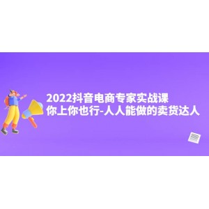 2022抖音電商專家實戰(zhàn)課，你上你也行-人人能做的賣貨達人