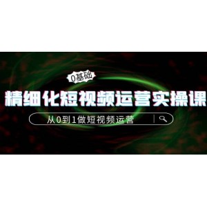 精細化短視頻運營實操課，從0到1做短視頻運營：算法篇 定位篇 內(nèi)容篇