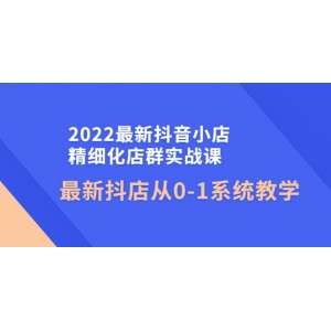 2022最新抖音小店精細化店群實戰(zhàn)課，最新抖店從0-1系統(tǒng)教學