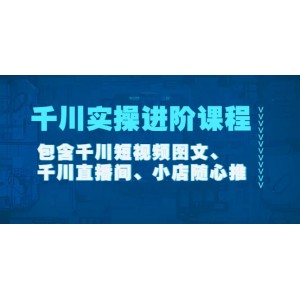 千川實操進階課程（11月更新）包含千川短視頻圖文、千川直播間、小店隨心推