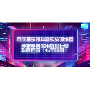 用數據玩賺抖音實戰(zhàn)訓練營：手把手帶你用數據玩賺抖音運營（45節(jié)課時）