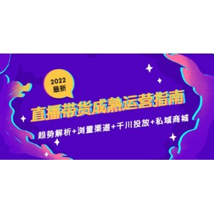 2022最新直播帶貨成熟運(yùn)營(yíng)指南：趨勢(shì)解析 瀏量渠道 千川投放 私域商城