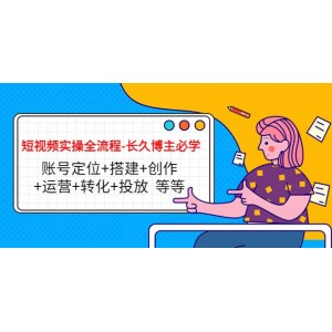 短視頻實(shí)操全流程-長(zhǎng)久博主必學(xué)：賬號(hào)定位 搭建 創(chuàng)作 運(yùn)營(yíng) 轉(zhuǎn)化 投放 等等