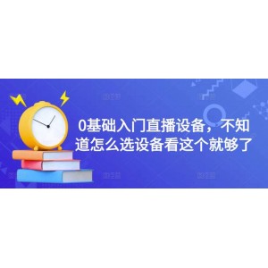 0基礎(chǔ)入門直播設(shè)備，不知道怎么選設(shè)備看這個(gè)就夠了