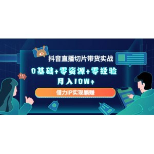 2023抖音直播切片帶貨實戰(zhàn)，0基礎 零資源 零經(jīng)驗