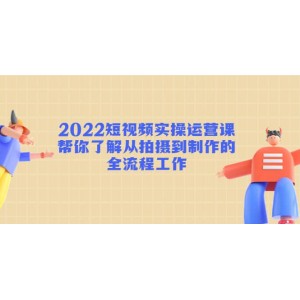 2022短視頻實操運(yùn)營課：幫你了解從拍攝到制作的全流程工作