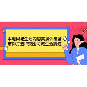 本地同城生活內(nèi)容實(shí)操訓(xùn)練營：帶你打造IP突圍同城生活賽道