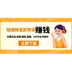 短視頻帶貨混剪特訓(xùn)營：無需囤貨發(fā)貨 拍攝 露臉 直播，4大平臺可操作