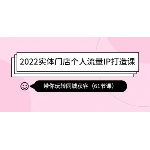 2022實體門店個人流量IP打造課：帶你玩轉(zhuǎn)同城獲客（61節(jié)課）