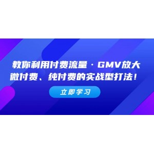 教你利用付費(fèi)流量·GMV放大，微付費(fèi)、純付費(fèi)的實(shí)戰(zhàn)型打法！