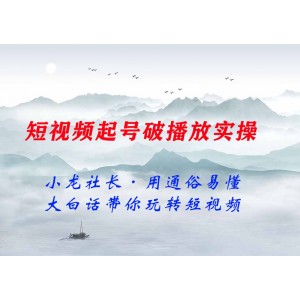 小龍社長·短視頻起號破播放實操運營課，用通俗易懂大白話帶你玩轉(zhuǎn)短視頻