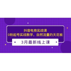 3月最新抖音電商實戰(zhàn)課：0粉起號實戰(zhàn)教學(xué)，自然流量的天花板