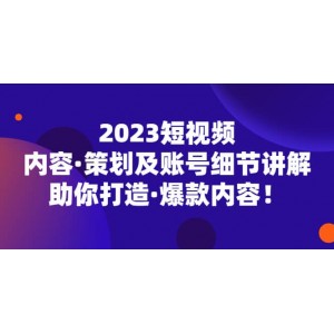 2023短視頻內(nèi)容·策劃及賬號細(xì)節(jié)講解，助你打造·爆款內(nèi)容