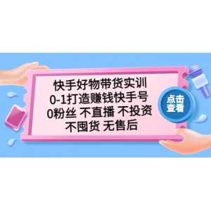 快手好物帶貨實訓(xùn)：0-1打造賺錢快手號 0粉絲 不直播 不投資 不囤貨 無售后