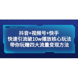 抖音 視頻號 快手 快速引流破10w播放核心玩法：帶你玩賺四大流量變現(xiàn)方法