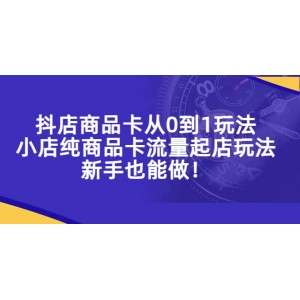 抖店商品卡從0到1玩法，小店純商品卡流量起店玩法，新手也能做