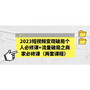 2023短視頻變現(xiàn)破局個(gè)人必修課 流量破局之商家必修課（兩套課程）