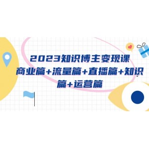 2023知識博主變現(xiàn)實(shí)戰(zhàn)進(jìn)階課：商業(yè)篇 流量篇 直播篇 知識篇 運(yùn)營篇