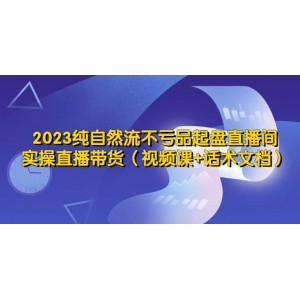 2023純自然流不虧品起盤直播間，實操直播帶貨（視頻課 話術(shù)文檔）