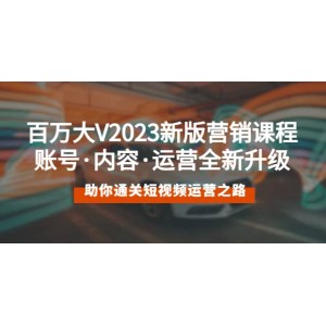 百萬大V2023新版營銷課 賬號·內(nèi)容·運營全新升級 通關(guān)短視頻運營之路