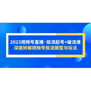 2023視頻號(hào)直播·投流起號(hào) 破流速，深度拆解視頻號(hào)投流模型與玩法