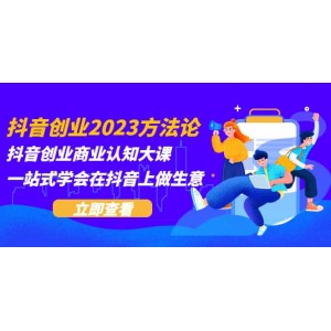 抖音創(chuàng)業(yè)2023方法論：抖音創(chuàng)業(yè)商業(yè)認(rèn)知大課，一站式學(xué)會(huì)在抖音上做生意